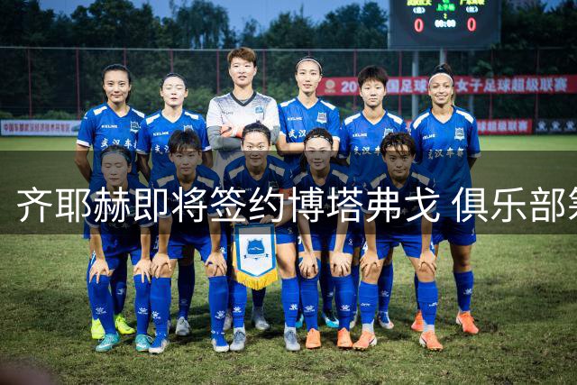 齐耶赫即将签约博塔弗戈 俱乐部筹备机场欢迎仪式